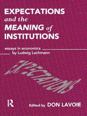 Expectations and the Meaning of Institutions: Essays in Economics by Ludwig M. Lachmann - Lavoie, Don (Editor)