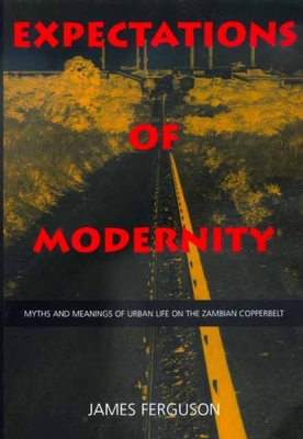 Expectations of Modernity: Myths and Meanings of Urban Life on the Zambian Copperbelt Volume 57 - Ferguson, James, Prof.