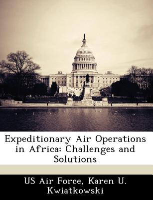 Expeditionary Air Operations in Africa: Challenges and Solutions - Us Air Force (Creator), and Kwiatkowski, Karen U