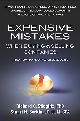 Expensive Mistakes When Buying & Selling Companies: And How to Avoid Them in Your Deals - Stieglitz, Richard G, PhD, and Sorkin, Stuart H, JD, LL.M, CPA