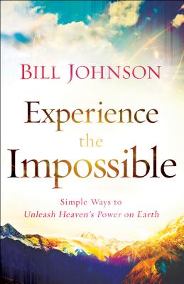 Experience the Impossible: Simple Ways to Unleash Heaven's Power on Earth - Johnson, Bill, Pastor