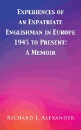 Experiences of an Expatriate Englishman in Europe: 1945 to the Present: A Memoir