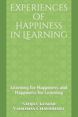 Experiences of Happiness in Learning: Learning for Happiness and Happiness for Learning - Chaudhary, Vandana, and Kumar, Sanjay