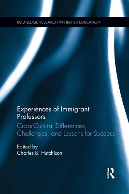 Experiences of Immigrant Professors: Challenges, Cross-Cultural Differences, and Lessons for Success - Hutchison, Charles B.