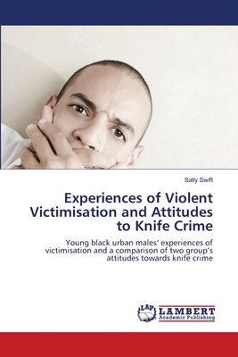 Experiences of Violent Victimisation and Attitudes to Knife Crime - Swift, Sally