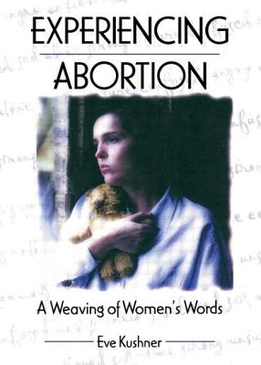 Experiencing Abortion: A Weaving of Women's Words - Kushner, Eve