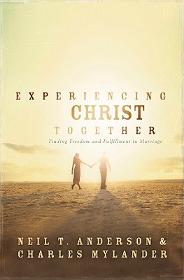 Experiencing Christ Together: Finding Freedom and Fulfillment in Marriage - Anderson, Neil T, Mr., and Mylander, Charles, Dr.