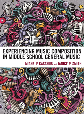 Experiencing Music Composition in Middle School General Music - Kaschub, Michele, and Smith, Janice P