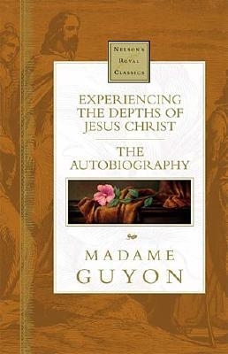 Experiencing the Depths of Jesus Christ: Nelson's Royal Classics - Guyon, Madame
