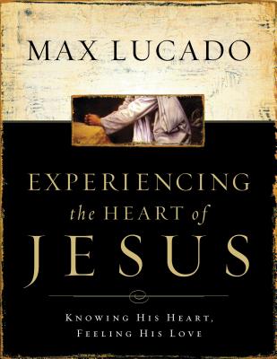 Experiencing the Heart of Jesus Workbook: Knowing His Heart, Feeling His Love - Lucado, Max