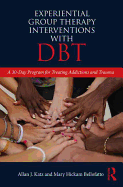 Experiential Group Therapy Interventions with Dbt: A 30-Day Program for Treating Addictions and Trauma
