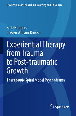 Experiential Therapy from Trauma to Post-traumatic Growth: Therapeutic Spiral Model Psychodrama - Hudgins, Kate, and Durost, Steven William