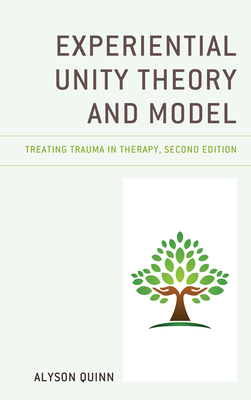 Experiential Unity Theory and Model: Treating Trauma in Therapy - Quinn, Alyson