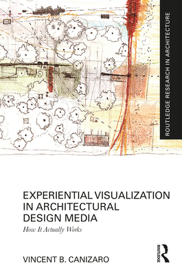 Experiential Visualization in Architectural Design Media: How It Actually Works - Canizaro, Vincent B