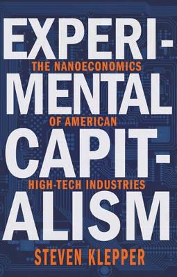 Experimental Capitalism: The Nanoeconomics of American High-Tech Industries - Klepper, Steven, and Braguinsky, Serguey (Editor), and Hounshell, David A (Editor)