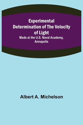 Experimental Determination of the Velocity of Light; Made at the U.S. Naval Academy, Annapolis - A Michelson, Albert