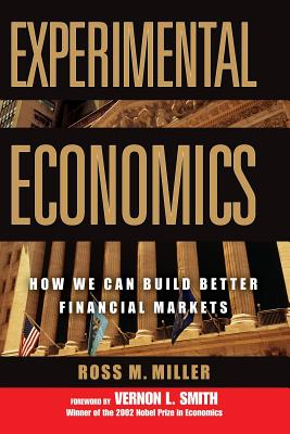 Experimental Economics: How We Can Build Better Financial Markets - Miller, Ross M, and Smith, Vernon L, Professor (Foreword by)