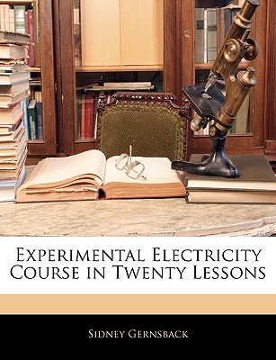 Experimental Electricity Course in Twenty Lessons - Gernsback, Sidney