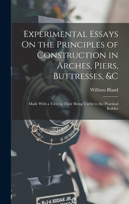 Experimental Essays On the Principles of Construction in Arches, Piers, Buttresses, &c: Made With a View to Their Being Useful to the Practical Builder - Bland, William