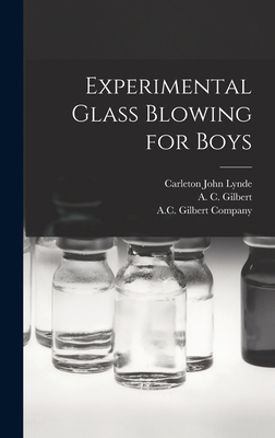 Experimental Glass Blowing for Boys - Lynde, Carleton John B 1872 (Creator), and Gilbert, A C (Alfred Carlton) 1884 (Creator), and A C Gilbert Company (Creator)