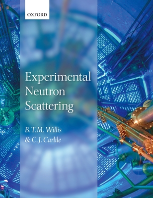 Experimental Neutron Scattering - Willis, B. T. M., and Carlile, C. J.