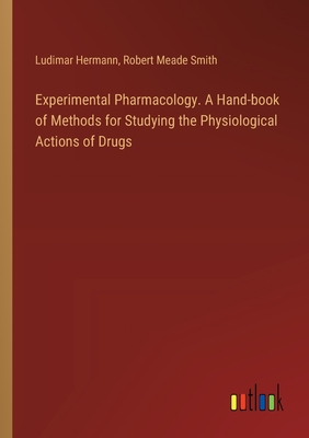 Experimental Pharmacology. A Hand-book of Methods for Studying the Physiological Actions of Drugs - Hermann, Ludimar, and Smith, Robert Meade