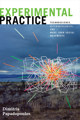 Experimental Practice: Technoscience, Alterontologies, and More-Than-Social Movements - Papadopoulos, Dimitris