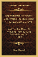 Experimental Researches Concerning the Philosophy of Permanent Colors V1: And the Best Means of Producing Them, by Dying, Calico Printing, Etc. (1814)