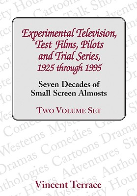 Experimental Television, Test Films, Pilots and Trial Series, 1925 Through 1995, Volumes 1 and 2: Seven Decades of Small Screen Almosts - Terrace, Vincent