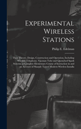 Experimental Wireless Stations: Their Theory, Design, Construction and Operation, Including Wireless Telephony, Vacuum Tube and Quenched Spark Systems. a Complete Elementary Course of Instruction in and an Account of Sharply Tuned Modern Wireless Installa