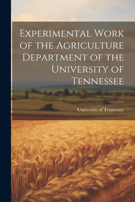 Experimental Work of the Agriculture Department of the University of Tennessee - Tennessee, University Of