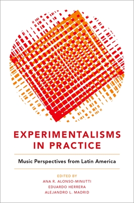 Experimentalisms in Practice: Music Perspectives from Latin America - Alonso-Minutti, Ana R (Editor), and Herrera, Eduardo (Editor), and Madrid, Alejandro L (Editor)