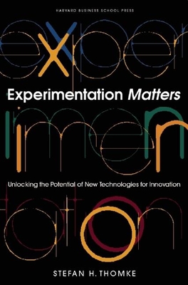Experimentation Matters: Unlocking the Potential of New Technologies for Innovation - Thomke, Stefan H