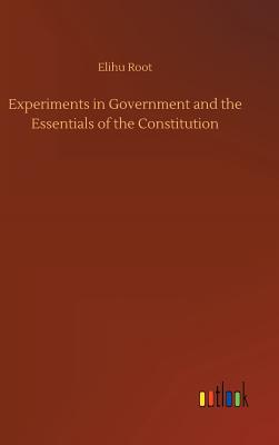 Experiments in Government and the Essentials of the Constitution - Root, Elihu