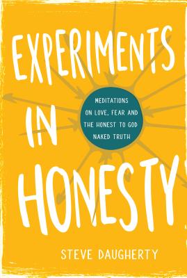 Experiments in Honesty: Meditations on Love, Fear and the Honest to God Naked Truth - Daugherty, Steve