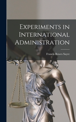 Experiments in International Administration - Sayre, Francis Bowes