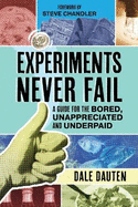 Experiments Never Fail: A Guide for the Bored, Unappreciated and Underpaid