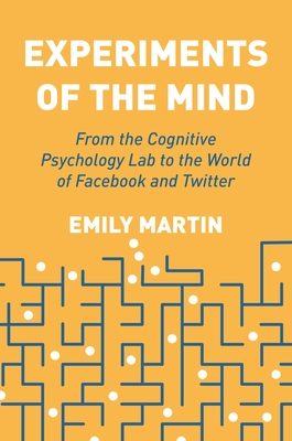 Experiments of the Mind: From the Cognitive Psychology Lab to the World of Facebook and Twitter - Martin, Emily