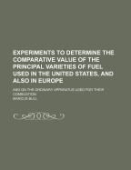 Experiments to Determine the Comparative Value of the Principal Varieties of Fuel Used in the United States, and Also in Europe: And on the Ordinary Apparatus Used for Their Combustion