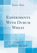 Experiments with Durum Wheat (Classic Reprint)