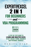 Expert @ Excel: 2 In1 for Beginners + VBA Programming: A Step by Step Guide to Learn and Master Excel to Get Ahead @ Work, Business and Personal Finances
