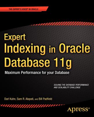 Expert Indexing in Oracle Database 11g: Maximum Performance for Your Database - Kuhn, Darl, and Alapati, Sam, and Padfield, Bill