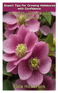 Expert Tips for Growing Hellebores with Confidence: The Enchanting World Of Hellebores