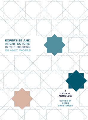 Expertise and Architecture in the Modern Islamic World: A Critical Anthology - Christensen, Peter H (Editor), and Gharipour, Mohammad, and Gruber, Christiane