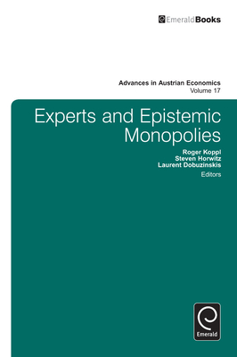 Experts and Epistemic Monopolies - Koppl, Roger (Series edited by), and Horwitz, Steven (Editor), and Dobuzinskis, Laurent (Editor)