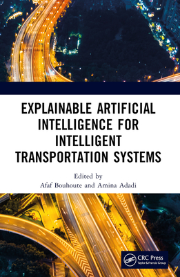 Explainable Artificial Intelligence for Intelligent Transportation Systems - Adadi, Amina (Editor), and Bouhoute, Afaf (Editor)