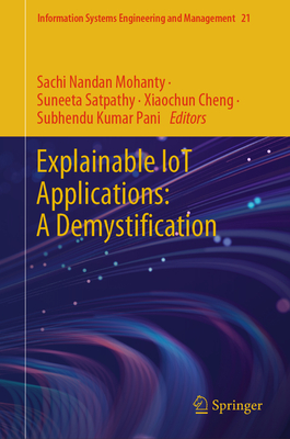 Explainable IoT Applications: A Demystification - Mohanty, Sachi Nandan (Editor), and Satpathy, Suneeta (Editor), and Cheng, Xiaochun (Editor)