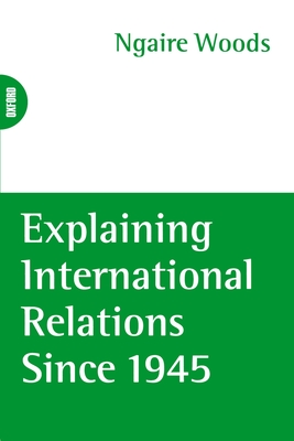 Explaining International Relations Since 1945 - Woods, Ngaire (Editor)