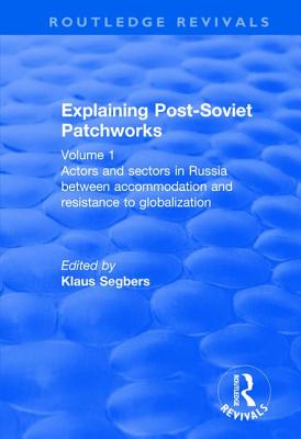 Explaining Post-Soviet Patchworks: Volume 1: Actors and Sectors in Russia Between Accommodation and Resistance to Globalization - Segbers, Klaus, Professor (Editor)