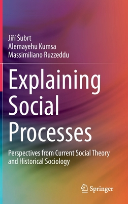 Explaining Social Processes: Perspectives from Current Social Theory and Historical Sociology - Subrt, Ji , and Kumsa, Alemayehu, and Ruzzeddu, Massimiliano